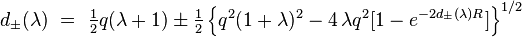 
d_{\pm} (\lambda )~=~{\textstyle\frac{1}{2}}q (\lambda+1) 
\pm {\textstyle\frac{1}{2}}
\left\{ q^2 (1+\lambda )^{2}-4\,\lambda q^2 \lbrack 1-e^{-2d_{\pm }(\lambda
)R}]\right\} ^{1/2} 
