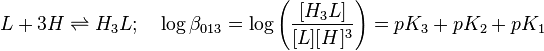 L+3H \rightleftharpoons H_3L; \quad\log \beta_{013} =\log \left(\frac{[H_3L]}{[L][H]^3} \right)=pK_3+pK_2+pK_1 