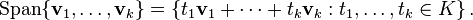 \text{Span} \{ \mathbf{v}_1, \ldots, \mathbf{v}_k \}
= \left\{ t_1 \mathbf{v}_1 + \cdots + t_k \mathbf{v}_k : t_1,\ldots,t_k\in K \right\} .