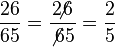 \frac {26} {65} = \frac {2\!\!\!\not6} {\not6  5} = \frac {2} {5}