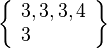 \left\{\begin{array}{l}3, 3, 3, 4\\3\end{array}\right\}