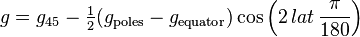 g=g_{45} - \tfrac{1}{2}(g_{\mathrm{poles}}-g_{\mathrm{equator}}) \cos\left(2\, lat\, \frac{\pi}{180}\right)