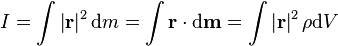  I = \int \left | \mathbf{r} \right | ^2 \mathrm{d} m = \int \mathbf{r} \cdot \mathrm{d} \mathbf{m}  = \int \left | \mathbf{r} \right | ^2 \rho \mathrm{d}V \,\!