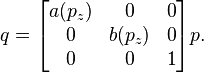 q= \begin{bmatrix}
a(p_z) & 0 & 0 \\
0 & b(p_z) & 0 \\
0 & 0 & 1
\end{bmatrix} p.