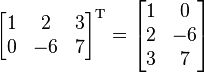 

\begin{bmatrix}
1 & 2 & 3 \\
0 & -6 & 7
\end{bmatrix}^\mathrm{T} =
\begin{bmatrix}
1 & 0 \\
2 & -6 \\
3 & 7
\end{bmatrix}
