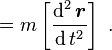  = m\left[ \frac{\operatorname{d}^2 \boldsymbol{r}}{\operatorname{d}t^2} \right] \ .