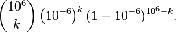 \binom{10^6}{k} \left(10^{-6}\right)^k(1-10^{-6})^{10^6-k}.