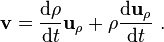  \mathbf{v} = \frac {\mathrm{d} \rho }{\mathrm{d}t} \mathbf{u}_{\rho} + \rho \frac {\mathrm{d} \mathbf{u}_{\rho}}{\mathrm{d}t} \ . 