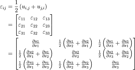 \begin{align}
\varepsilon_{ij} &= \frac{1}{2}\left(u_{i,j}+u_{j,i}\right)  \\
&=
\left[\begin{matrix}
\varepsilon_{11} & \varepsilon_{12} & \varepsilon_{13} \\
   \varepsilon_{21} & \varepsilon_{22} & \varepsilon_{23} \\
   \varepsilon_{31} & \varepsilon_{32} & \varepsilon_{33} \\
  \end{matrix}\right] \\
&=
\left[\begin{matrix}
  \frac{\partial u_1}{\partial x_1} & \frac{1}{2} \left(\frac{\partial u_1}{\partial x_2}+\frac{\partial u_2}{\partial x_1}\right) & \frac{1}{2} \left(\frac{\partial u_1}{\partial x_3}+\frac{\partial u_3}{\partial x_1}\right) \\
   \frac{1}{2} \left(\frac{\partial u_2}{\partial x_1}+\frac{\partial u_1}{\partial x_2}\right) & \frac{\partial u_2}{\partial x_2} & \frac{1}{2} \left(\frac{\partial u_2}{\partial x_3}+\frac{\partial u_3}{\partial x_2}\right) \\
   \frac{1}{2} \left(\frac{\partial u_3}{\partial x_1}+\frac{\partial u_1}{\partial x_3}\right) & \frac{1}{2} \left(\frac{\partial u_3}{\partial x_2}+\frac{\partial u_2}{\partial x_3}\right) & \frac{\partial u_3}{\partial x_3} \\
  \end{matrix}\right] \end{align} 