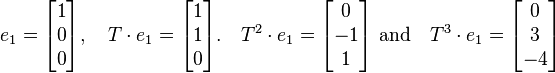   e_1 = \begin{bmatrix} 1 \\ 0 \\ 0 \end{bmatrix}, \quad
  T\cdot e_1 = \begin{bmatrix} 1 \\ 1 \\ 0 \end{bmatrix}. \quad
T^2\cdot e_1 = \begin{bmatrix} 0 \\ -1 \\ 1 \end{bmatrix} \mbox{ and}\quad
T^3\cdot e_1=\begin{bmatrix} 0 \\ 3 \\ -4 \end{bmatrix}