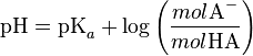 \textrm{pH} = \textrm{pK}_{a}+ \log \left ( \frac{mol\textrm{A}^-}{mol\textrm{HA}} \right )