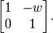  \begin{bmatrix} 1 & -w \\ 0 & 1 \end{bmatrix}. 