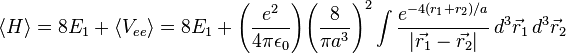  \langle H \rangle = 8E_1 + \langle V_{ee} \rangle = 8E_1 + \Bigg(\frac{e^2}{4\pi\epsilon_0}\Bigg) \Bigg(\frac{8}{\pi a^3}\Bigg)^2 \int \frac{e^{-4(r_1 + r_2)/a}} {|\vec{r_1} - \vec{r_2}|}\, d^3\vec{r}_1 \, d^3\vec{r}_2 