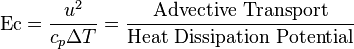 
\mathrm{Ec} = \frac{u^2}{c_p \Delta T} = \frac{ \mbox{Advective  Transport} }{ \mbox{Heat  Dissipation  Potential}}
