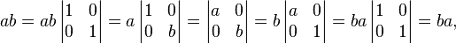ab = ab \left|\begin{matrix}1&0\\0&1\end{matrix} \right| = a \left|\begin{matrix}1&0\\0&b\end{matrix} \right| = \left|\begin{matrix}a&0\\0&b\end{matrix} \right| = b \left|\begin{matrix}a&0\\0&1\end{matrix} \right| = ba \left|\begin{matrix}1&0\\0&1\end{matrix} \right|= ba,