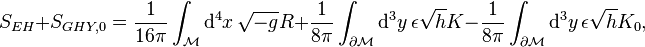 
S_{EH} + S_{GHY,0} = \frac{1}{16 \pi} \int_\mathcal{M} \mathrm{d}^4 x \, \sqrt{-g} R + \frac{1}{8 \pi} \int_{\partial \mathcal{M}} \mathrm{d}^3 y \, \epsilon \sqrt{h} K - {1 \over 8 \pi} \int_{\partial \mathcal{M}} \mathrm{d}^3 y \, \epsilon \sqrt{h} K_0,
