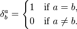 \delta^a_b = \begin{cases} 1 & \mbox{if } a = b, \\ 0 & \mbox{if } a \ne b. \end{cases}