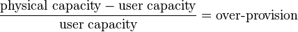 \frac{\text{physical capacity}-\text{user capacity}}{\text{user capacity}} = \text{over-provision}