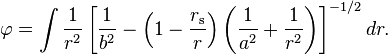 
\varphi = \int \frac{1}{r^2} \left[\frac{1}{b^2} - \left(1 - \frac{r_\mathrm{s}}{r}\right) \left(\frac{1}{a^2} + \frac{1}{r^2} \right)\right]^{-1/2} dr.
