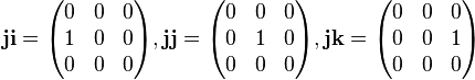 \mathbf{ji} = \begin{pmatrix}
 0 & 0 & 0 \\
 1 & 0 & 0 \\
 0 & 0 & 0
\end{pmatrix}, \mathbf{jj} = \begin{pmatrix}
 0 & 0 & 0 \\
 0 & 1 & 0 \\
 0 & 0 & 0
\end{pmatrix}, \mathbf{jk} = \begin{pmatrix}
 0 & 0 & 0 \\
 0 & 0 & 1 \\
 0 & 0 & 0
\end{pmatrix} 
