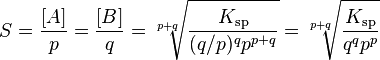 S = {[A] \over p} = {[B] \over q} = \sqrt[p+q]{K_{\mathrm{sp}} \over {(q/p)^q} p^{p+q}}
= \sqrt[p+q]{K_{\mathrm{sp}} \over {q^q} p^p}