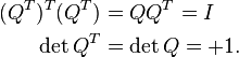 \begin{align} (Q^T)^T (Q^T) &{}= Q Q^T = I\\ \det Q^T &{}= \det Q = +1. \end{align}