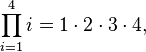  \prod_{i=1}^4 i = 1\cdot 2\cdot 3\cdot 4,  