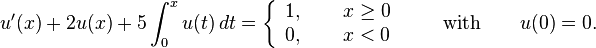 
u'(x) + 2u(x) + 5\int_{0}^{x}u(t)\,dt = 
\left\{ \begin{array}{ll}
         1, \qquad x \geq 0\\
         0, \qquad x < 0 \end{array} 
\right. \qquad \text{with} \qquad u(0)=0.
