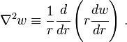 
  \nabla^2 w \equiv \frac{1}{r}\cfrac{d }{d r}\left(r \cfrac{d w}{d r}\right) \,.
