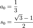  \begin{align} a_0 & = \frac{1}{3} \\
                      s_0 & = \frac{\sqrt{3} - 1}{2}
        \end{align}
