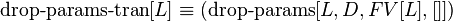 \operatorname{drop-params-tran}[L] \equiv (\operatorname{drop-params}[L, D, FV[L], []]) 