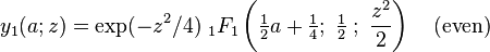 y_1(a;z) = \exp(-z^2/4) \;_1F_1 
\left(\tfrac12a+\tfrac14; \;
\tfrac12\; ; \; \frac{z^2}{2}\right)\,\,\,\,\,\, (\mathrm{even})