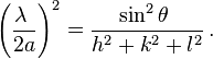 \left( \frac{ \lambda\ }{ 2a }  \right)^2 = \frac{ \sin ^2 \theta\ }{ h^2 + k^2 + l^2 } \,.