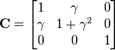 \mathbf{C}=\begin{bmatrix} 1 & \gamma & 0 \\
\gamma & 1+\gamma^2 & 0 \\ 
0 & 0 & 1 \end{bmatrix}\,\!