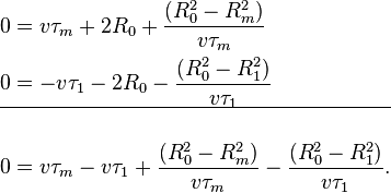  \begin{align} 
     & 0 =  v \tau_{m} + 2 R_{0}  + \frac {(R_{0}^2 - R_{m}^2)} {v \tau_{m}} \\
     & 0 = -v \tau_{1} - 2 R_{0}  - \frac {(R_{0}^2 - R_{1}^2)} {v \tau_{1}} \\

\hline \\

     & 0 = v \tau_{m} - v \tau_{1} + \frac {(R_{0}^2 - R_{m}^2)} {v \tau_{m}}
                                   - \frac {(R_{0}^2 - R_{1}^2)} {v \tau_{1}}. 
\end{align} 