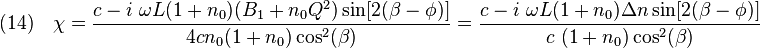 {\displaystyle (14) \quad \chi = \frac{c-i~\omega L(1+n_0)(B_1+n_0 Q^2) \sin[2(\beta-\phi)]}{4 c n_0 (1+n_0) \cos^2(\beta)} = \frac{c-i~\omega  L(1+n_0)\Delta n \sin[2(\beta-\phi)]}{ c~(1+n_0) \cos^2(\beta)}}