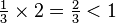 \begin{matrix} \frac{1}{3} \times 2 = \frac{2}{3} < 1 \end{matrix}