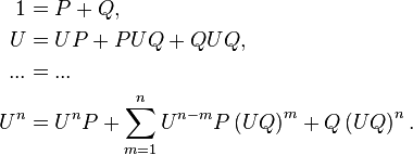 \begin{align}
1 &=  P+Q,\\
U &=  UP+PUQ+QUQ,\\
... &=  ...\\
U^{n} &=  U^{n}P+\sum_{m=1}^{n}U^{n-m}P\left(UQ\right)^{m}+Q\left(UQ\right)^{n}.
\end{align}