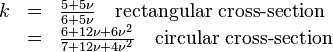 
    \begin{array}{rcl}
    k &=& \tfrac{5 + 5\nu}{6 + 5\nu} \quad \text{rectangular cross-section}\\
      &=& \tfrac{6 + 12\nu + 6\nu^2}{7 + 12\nu + 4\nu^2} \quad \text{circular cross-section}
    \end{array}
 