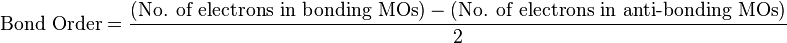 \ \mbox{Bond Order} = \frac{(\mbox{No. of electrons in bonding MOs}) - (\mbox{No. of electrons in anti-bonding MOs})}{2} 