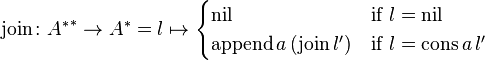 \text{join} \colon {A^{*}}^{*} \to A^{*} = l \mapsto \begin{cases} \text{nil} & \text{if} \ l = \text{nil}\\ \text{append} \, a \, (\text{join} \, l') & \text{if} \ l = \text{cons} \, a \, l' \end{cases}