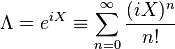 \Lambda = e^{iX} \equiv \sum_{n=0}^{\infty} \frac{(iX)^n}{n!}