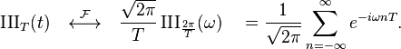 \operatorname{III}_T(t) \quad \stackrel{\mathcal{F}}{\longleftrightarrow}\quad \frac{\sqrt{2\pi}}{T} \operatorname{III}_\frac{2\pi}{T}(\omega) \quad = \frac{1}{\sqrt{2\pi}}\sum_{n=-\infty}^{\infty} e^{-i\omega nT}. \,