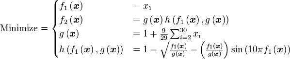 \text{Minimize} =
\begin{cases}
      f_{1}\left(\boldsymbol{x}\right) & = x_{1} \\
      f_{2}\left(\boldsymbol{x}\right) & = g\left(\boldsymbol{x}\right) h \left(f_{1}\left(\boldsymbol{x}\right),g\left(\boldsymbol{x}\right)\right) \\
      g\left(\boldsymbol{x}\right) & = 1 + \frac{9}{29} \sum_{i=2}^{30} x_{i} \\
      h \left(f_{1}\left(\boldsymbol{x}\right),g\left(\boldsymbol{x}\right)\right) & = 1 - \sqrt{\frac{f_{1}\left(\boldsymbol{x}\right)}{g\left(\boldsymbol{x} \right)}} - \left(\frac{f_{1}\left(\boldsymbol{x}\right)}{g\left(\boldsymbol{x}\right)} \right) \sin \left(10 \pi f_{1} \left(\boldsymbol{x} \right) \right)
\end{cases}
