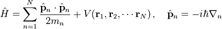  \hat{H} = \sum_{n=1}^{N}\frac{\hat{\mathbf{p}}_n\cdot\hat{\mathbf{p}}_n}{2m_n} + V(\mathbf{r}_1,\mathbf{r}_2,\cdots\mathbf{r}_N) \,,\quad \hat{\mathbf{p}}_n = -i\hbar \nabla_n 