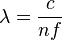  \lambda = \frac{c}{n f} \ 