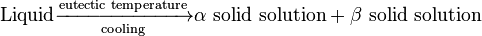 \text{Liquid} \xrightarrow[\text{cooling}]{\text{eutectic temperature}} \alpha \,\, \text{solid solution} + \beta \,\, \text{solid solution}