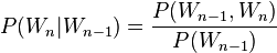  P(W_n|W_{n-1}) = { P(W_{n-1},W_n) \over P(W_{n-1}) } 