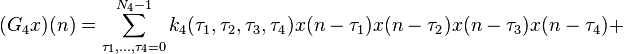 
(G_4 x)(n) =  \sum\limits_{\tau _1,\ldots,\tau_4  = 0}^{N_4  - 1} k_4 (\tau _1 ,\tau _2 ,\tau _3 ,\tau _4 )
 x(n - \tau _1 )x(n - \tau _2 )x(n - \tau _3 )x(n - \tau _4 )  +
