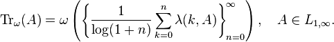  {\rm Tr}_\omega(A) = \omega \left( \left\{ \frac{1}{\log(1+n)} \sum_{k=0}^n \lambda(k,A) \right\}_{n=0}^\infty \right), \quad A \in L_{1,\infty} . 